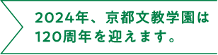 2024年、京都文教学園は120周年を迎えます。
