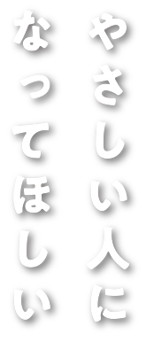 やさしい人に なってほしい